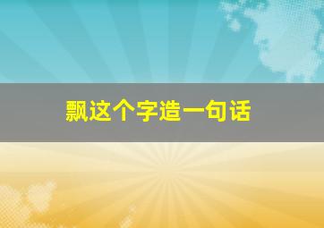 飘这个字造一句话