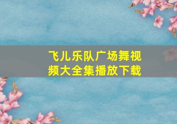 飞儿乐队广场舞视频大全集播放下载