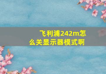 飞利浦242m怎么关显示器模式啊