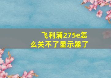 飞利浦275e怎么关不了显示器了