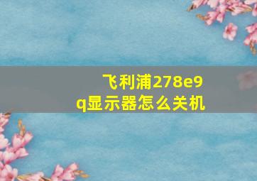 飞利浦278e9q显示器怎么关机