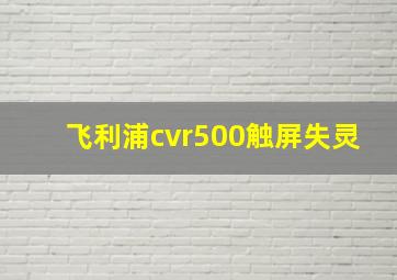 飞利浦cvr500触屏失灵