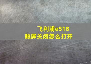 飞利浦e518触屏关闭怎么打开