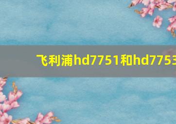 飞利浦hd7751和hd7753