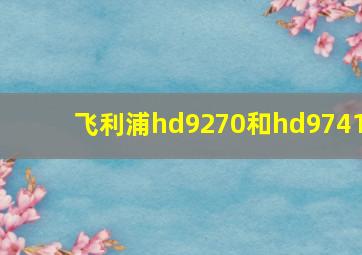 飞利浦hd9270和hd9741