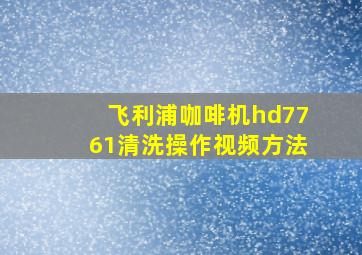 飞利浦咖啡机hd7761清洗操作视频方法