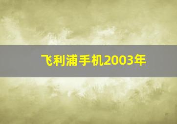 飞利浦手机2003年