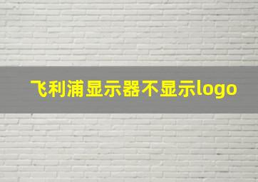 飞利浦显示器不显示logo