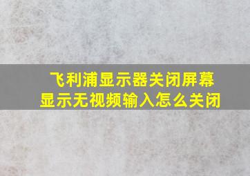 飞利浦显示器关闭屏幕显示无视频输入怎么关闭