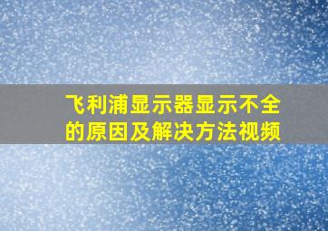 飞利浦显示器显示不全的原因及解决方法视频