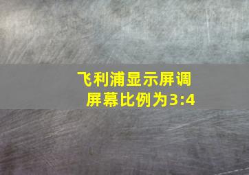 飞利浦显示屏调屏幕比例为3:4