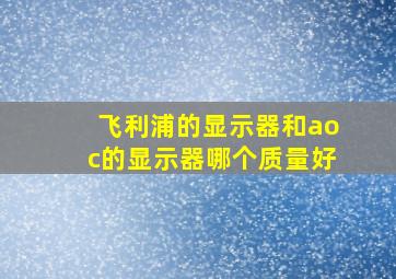 飞利浦的显示器和aoc的显示器哪个质量好