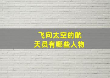 飞向太空的航天员有哪些人物