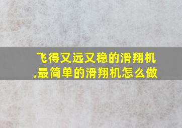 飞得又远又稳的滑翔机,最简单的滑翔机怎么做