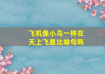 飞机像小鸟一样在天上飞是比喻句吗