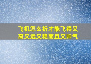 飞机怎么折才能飞得又高又远又稳而且又帅气