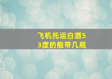 飞机托运白酒53度的能带几瓶