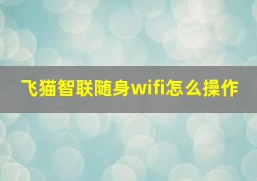 飞猫智联随身wifi怎么操作