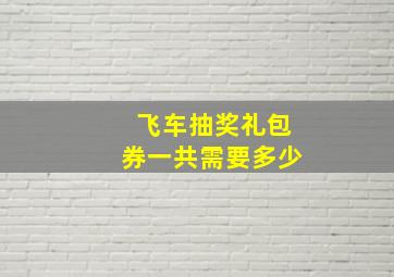 飞车抽奖礼包券一共需要多少