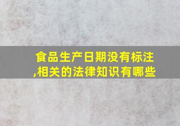 食品生产日期没有标注,相关的法律知识有哪些