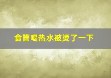 食管喝热水被烫了一下