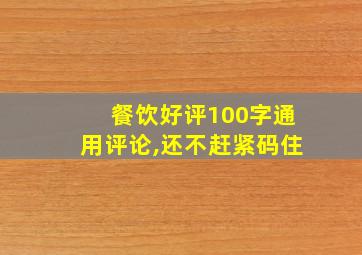 餐饮好评100字通用评论,还不赶紧码住