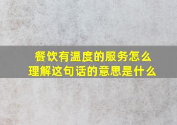 餐饮有温度的服务怎么理解这句话的意思是什么