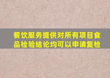 餐饮服务提供对所有项目食品检验结论均可以申请复检