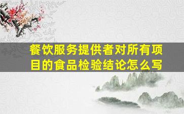 餐饮服务提供者对所有项目的食品检验结论怎么写