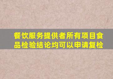 餐饮服务提供者所有项目食品检验结论均可以申请复检