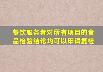 餐饮服务者对所有项目的食品检验结论均可以申请复检