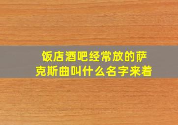 饭店酒吧经常放的萨克斯曲叫什么名字来着