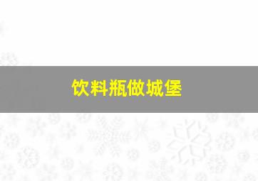 饮料瓶做城堡