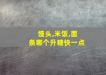 馒头,米饭,面条哪个升糖快一点