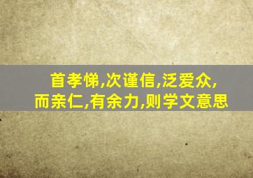 首孝悌,次谨信,泛爱众,而亲仁,有余力,则学文意思