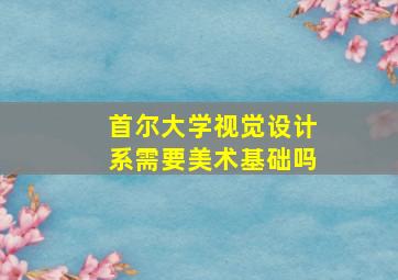 首尔大学视觉设计系需要美术基础吗