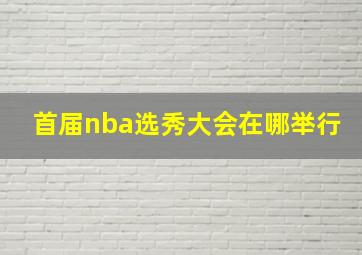 首届nba选秀大会在哪举行