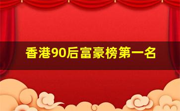 香港90后富豪榜第一名