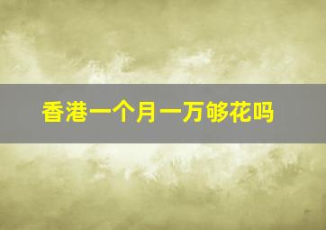 香港一个月一万够花吗