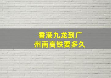 香港九龙到广州南高铁要多久