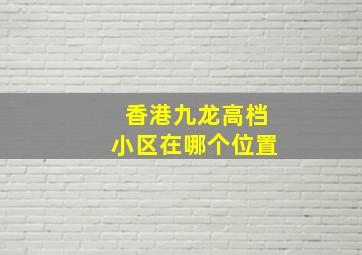 香港九龙高档小区在哪个位置