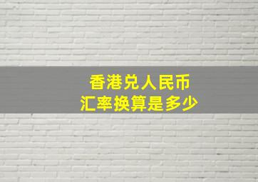 香港兑人民币汇率换算是多少