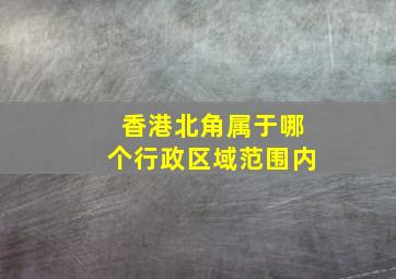 香港北角属于哪个行政区域范围内