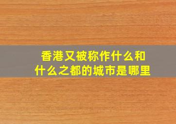 香港又被称作什么和什么之都的城市是哪里