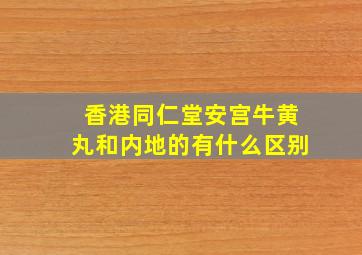 香港同仁堂安宫牛黄丸和内地的有什么区别