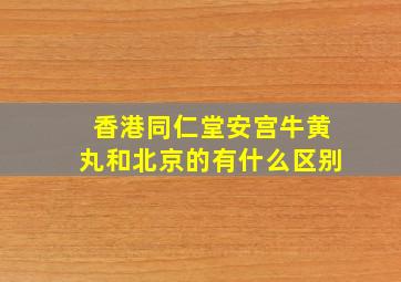 香港同仁堂安宫牛黄丸和北京的有什么区别