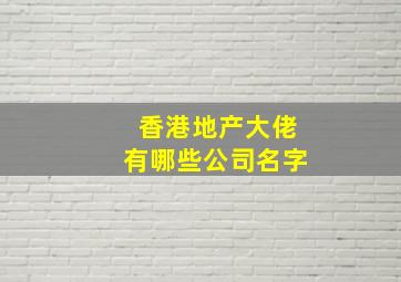 香港地产大佬有哪些公司名字