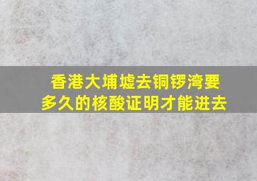 香港大埔墟去铜锣湾要多久的核酸证明才能进去