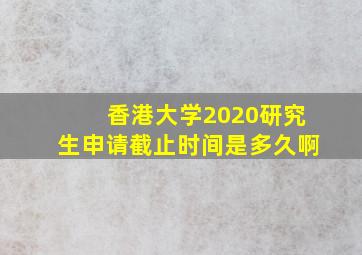 香港大学2020研究生申请截止时间是多久啊