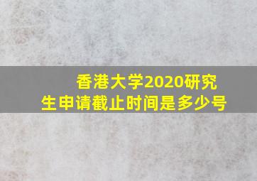 香港大学2020研究生申请截止时间是多少号